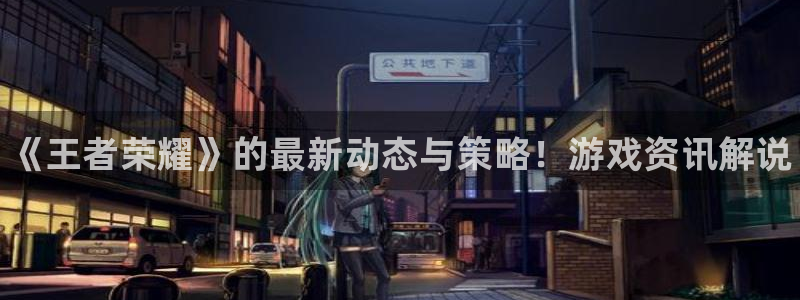 赢咖娱乐：《王者荣耀》的最新动态与策略！游戏资讯解说