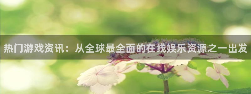 赢咖娱乐开户测速：热门游戏资讯：从全球最全面的在线娱乐资源之