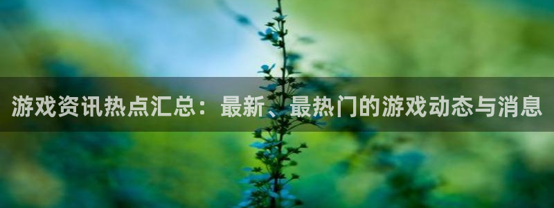 赢咖娱乐2首页登录：游戏资讯热点汇总：最新、最热门的游戏动态