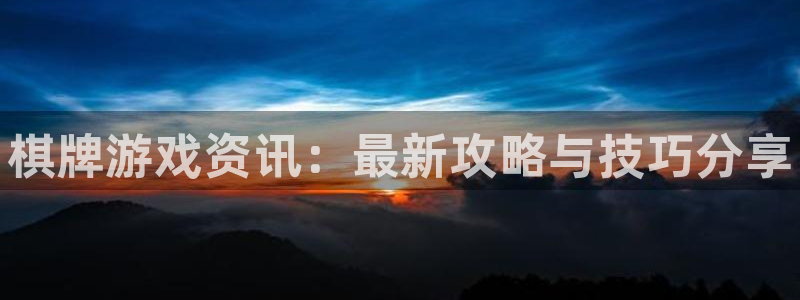 赢咖娱乐注册登录平台：棋牌游戏资讯：最新攻略与技巧分享