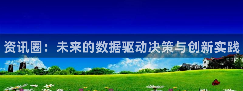 赢咖娱乐2登录：资讯圈：未来的数据驱动决策与创新实践