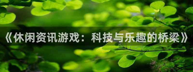 赢咖娱乐注册：《休闲资讯游戏：科技与乐趣的桥梁》