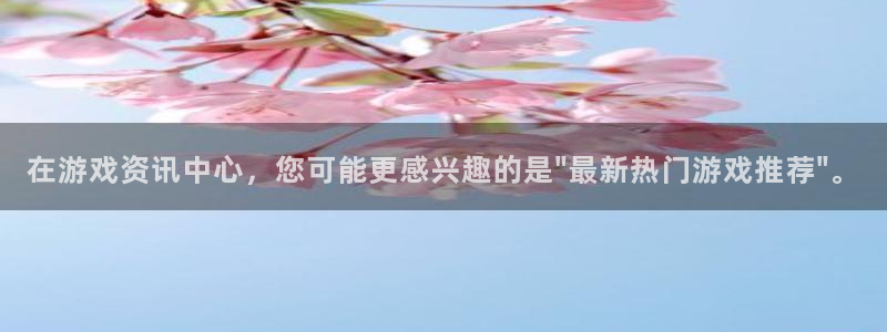 手机版赢咖娱乐客户端下载：在游戏资讯中心，您可能更感兴趣的是