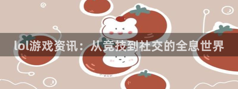 赢咖娱乐注册登录：lol游戏资讯：从竞技到社交的全息世界